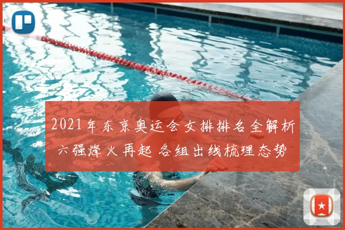 2021年东京奥运会女排排名全解析 六强烽火再起 各组出线梳理态势