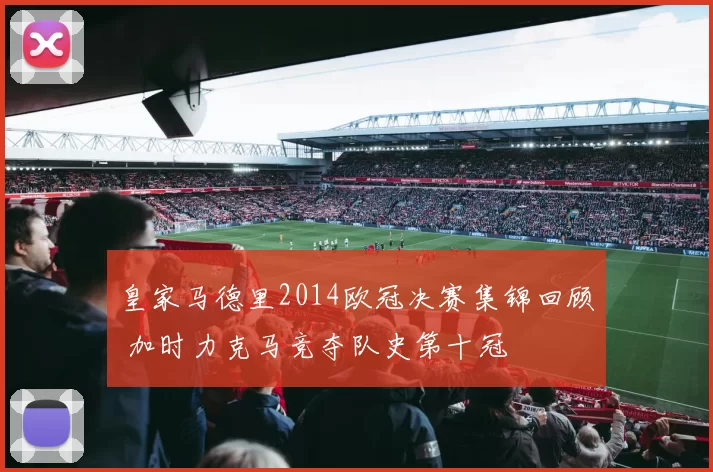 皇家马德里2014欧冠决赛集锦回顾 加时力克马竞夺队史第十冠