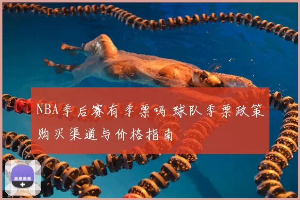 NBA季后赛有季票吗 球队季票政策购买渠道与价格指南