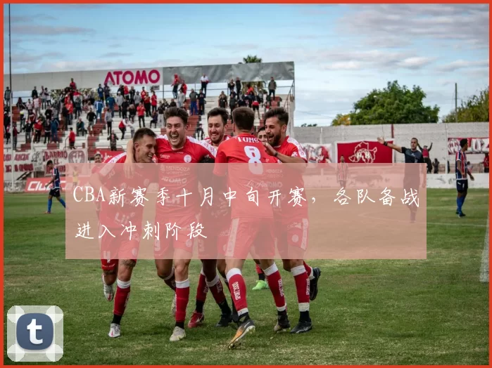 CBA新赛季十月中旬开赛，各队备战进入冲刺阶段