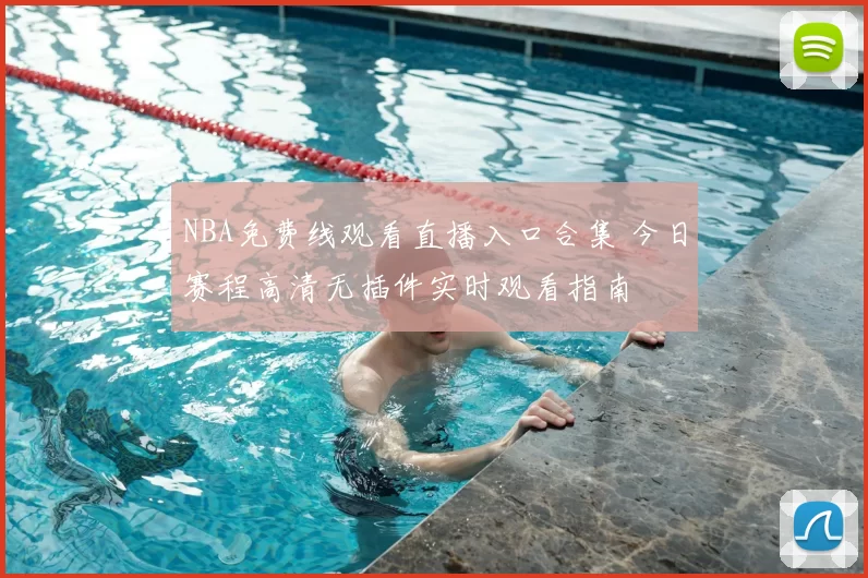 NBA免费线观看直播入口合集 今日赛程高清无插件实时观看指南