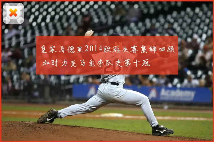 皇家马德里2014欧冠决赛集锦回顾 加时力克马竞夺队史第十冠