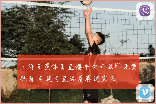 上海五星体育直播平台开放F1免费观看 车迷可直观看赛道实况