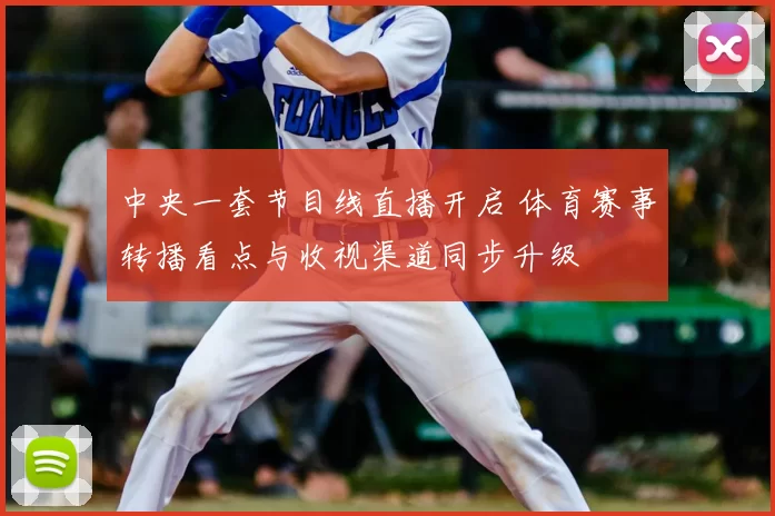 中央一套节目线直播开启 体育赛事转播看点与收视渠道同步升级