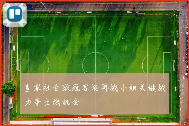皇家社会欧冠客场再战小组关键战力争出线机会