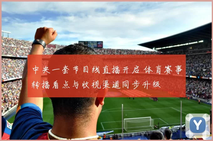 中央一套节目线直播开启 体育赛事转播看点与收视渠道同步升级