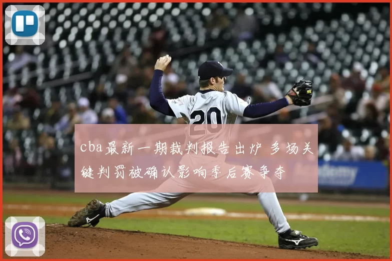 cba最新一期裁判报告出炉 多场关键判罚被确认影响季后赛争夺