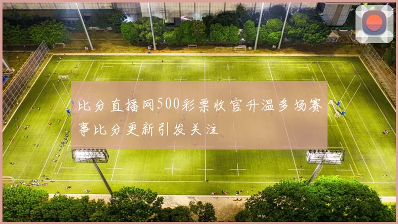 比分直播网500彩票收官升温多场赛事比分更新引发关注
