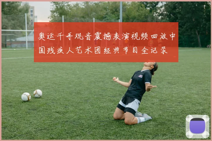 奥运千手观音震撼表演视频回放中国残疾人艺术团经典节目全记录