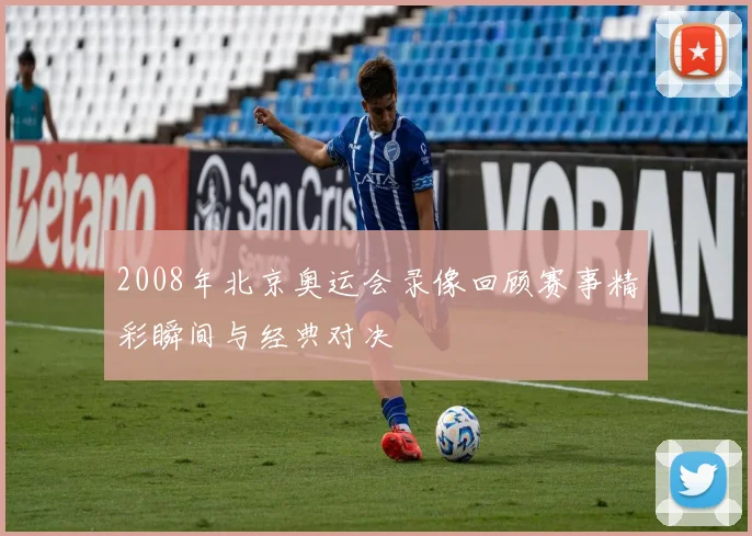 2008年北京奥运会录像回顾赛事精彩瞬间与经典对决