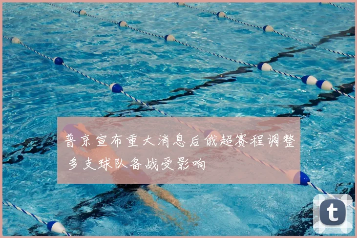 普京宣布重大消息后俄超赛程调整 多支球队备战受影响
