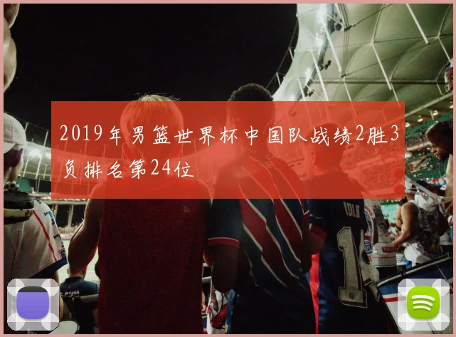2019年男篮世界杯中国队战绩2胜3负排名第24位
