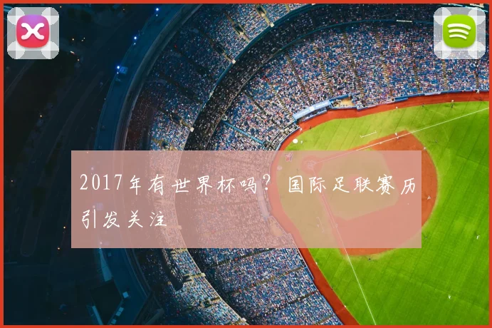 2017年有世界杯吗？国际足联赛历引发关注