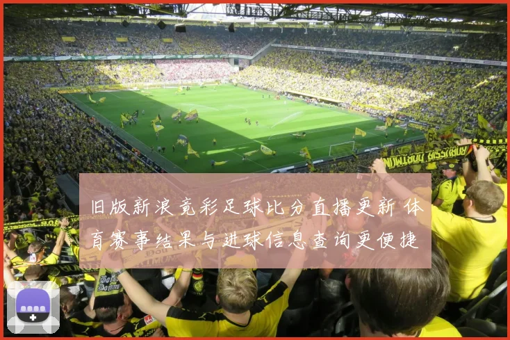 旧版新浪竟彩足球比分直播更新 体育赛事结果与进球信息查询更便捷