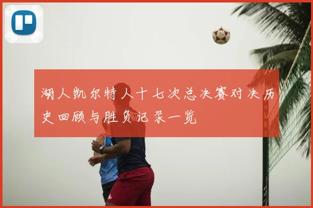 湖人凯尔特人十七次总决赛对决历史回顾与胜负记录一览