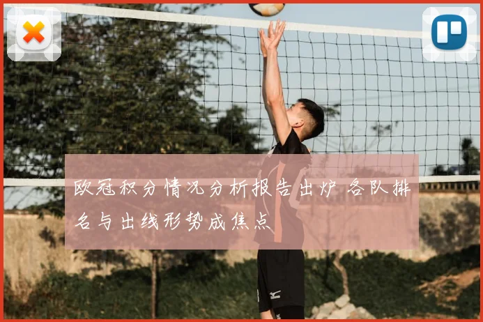 欧冠积分情况分析报告出炉 各队排名与出线形势成焦点