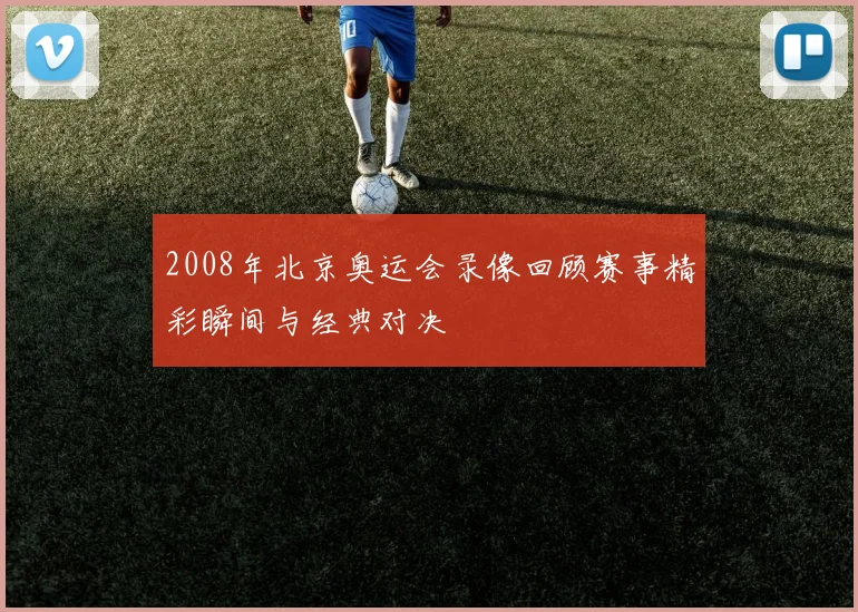 2008年北京奥运会录像回顾赛事精彩瞬间与经典对决