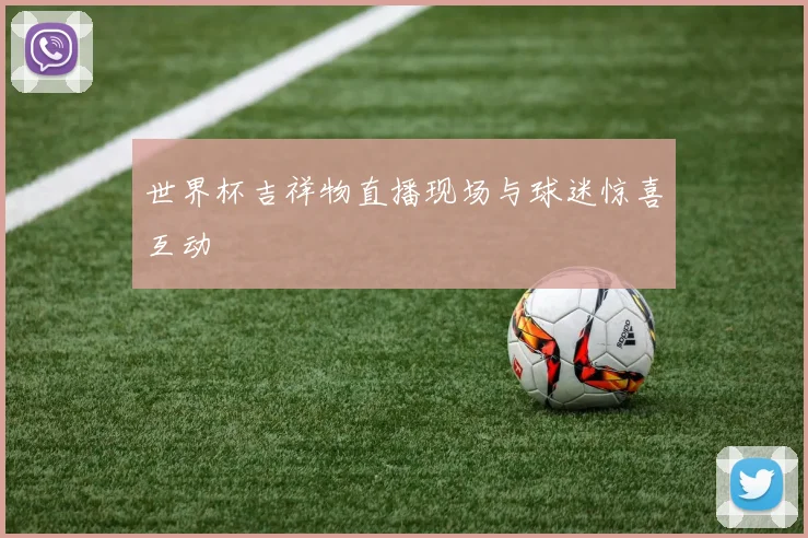 世界杯吉祥物直播现场与球迷惊喜互动