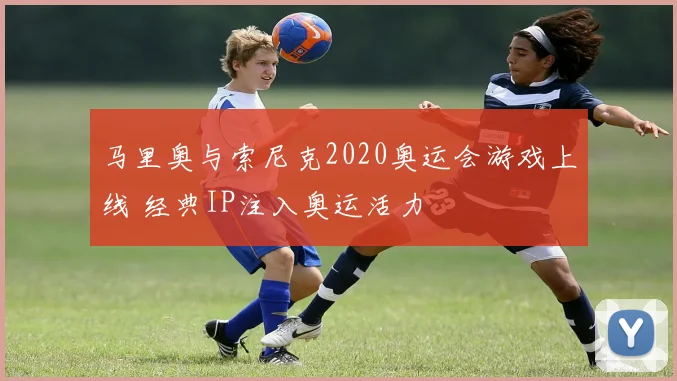 马里奥与索尼克2020奥运会游戏上线 经典IP注入奥运活力