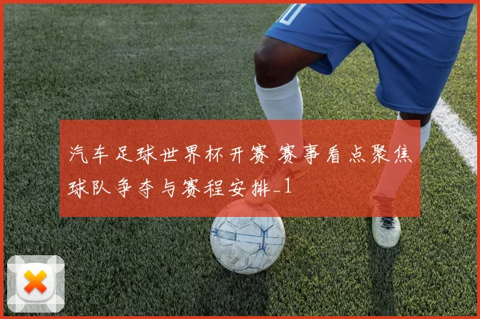 汽车足球世界杯开赛 赛事看点聚焦球队争夺与赛程安排_1